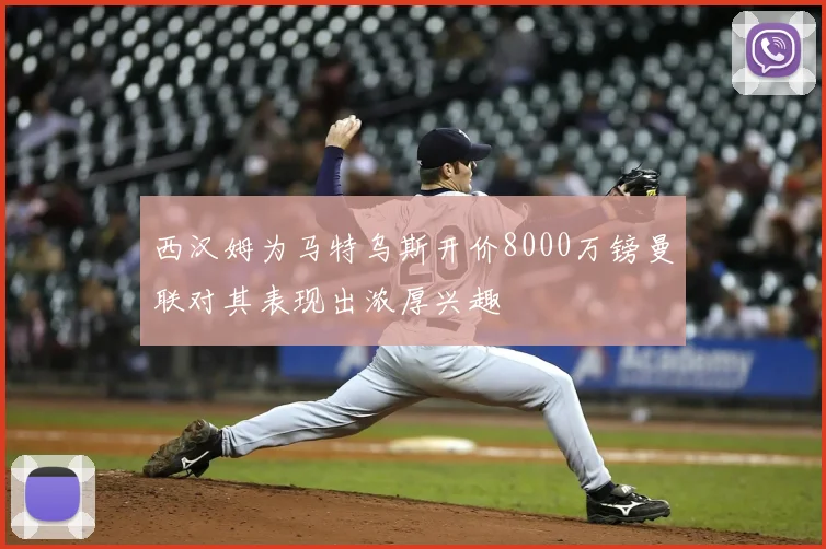西汉姆为马特乌斯开价8000万镑曼联对其表现出浓厚兴趣