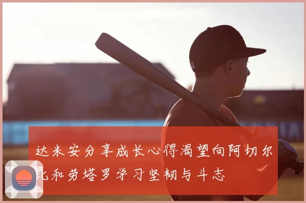 达米安分享成长心得渴望向阿切尔比和劳塔罗学习坚韧与斗志