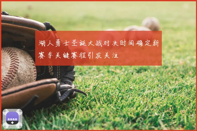 湖人勇士圣诞大战对决时间确定新赛季关键赛程引发关注