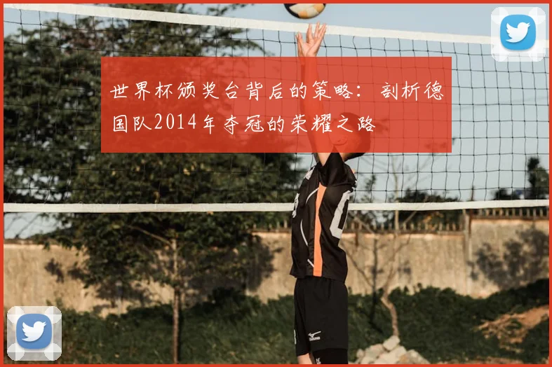 世界杯颁奖台背后的策略：剖析德国队2014年夺冠的荣耀之路