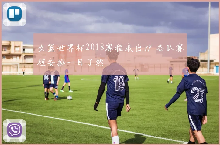 女篮世界杯2018赛程表出炉 各队赛程安排一目了然