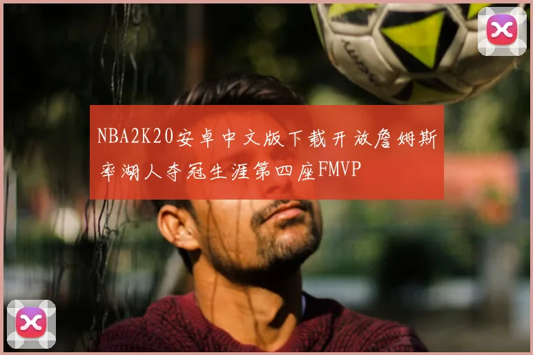 NBA2K20安卓中文版下载开放詹姆斯率湖人夺冠生涯第四座FMVP