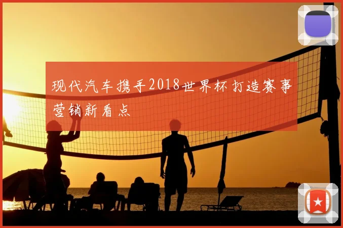 现代汽车携手2018世界杯打造赛事营销新看点