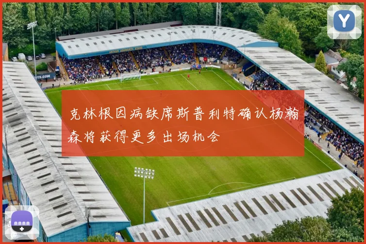 克林根因病缺席斯普利特确认杨瀚森将获得更多出场机会