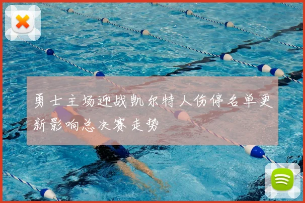 勇士主场迎战凯尔特人伤停名单更新影响总决赛走势