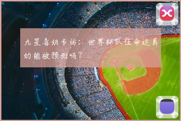 九星毒奶专访：世界杯队伍命运真的能被预测吗？