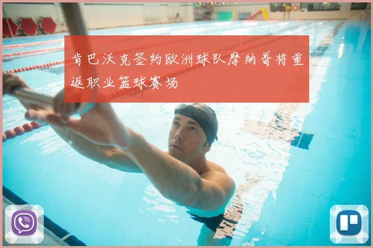 肯巴沃克签约欧洲球队摩纳哥将重返职业篮球赛场