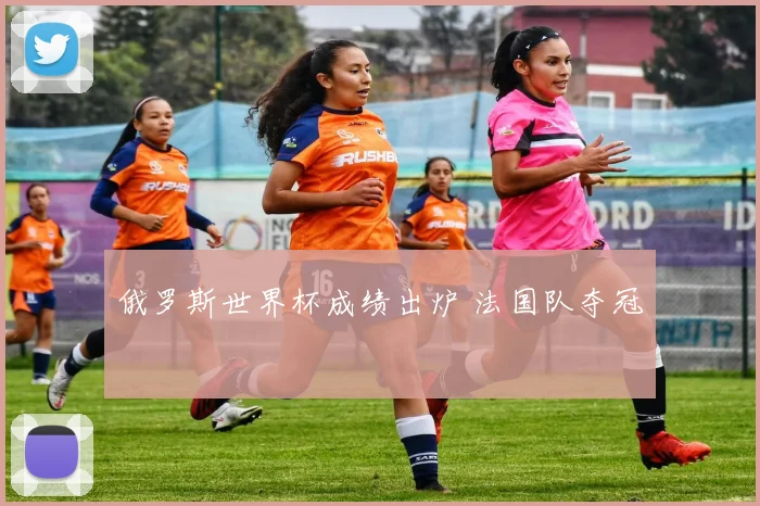 俄罗斯世界杯成绩出炉 法国队夺冠