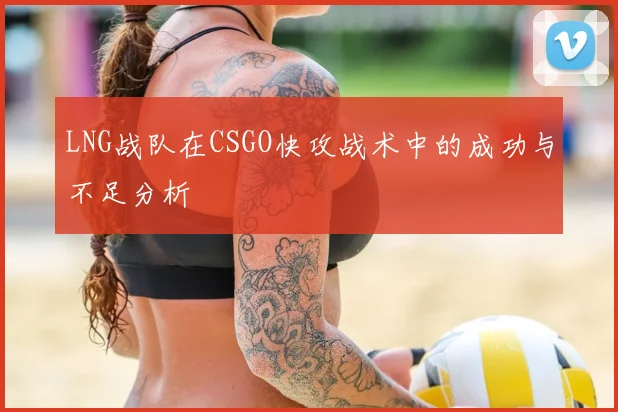 LNG战队在CSGO快攻战术中的成功与不足分析