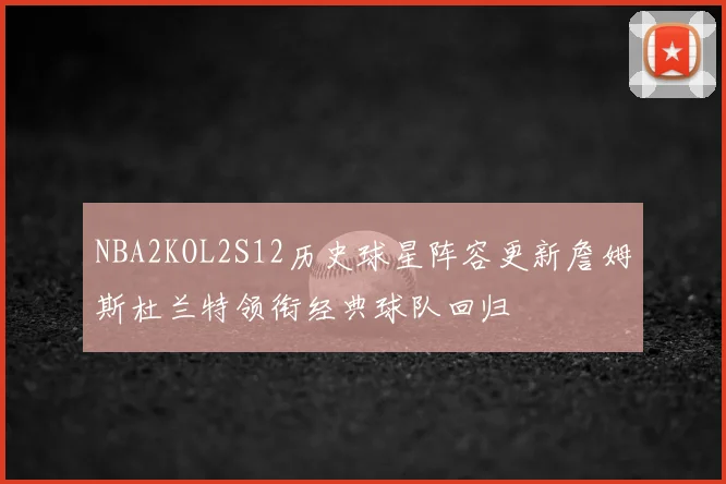 NBA2KOL2S12历史球星阵容更新詹姆斯杜兰特领衔经典球队回归