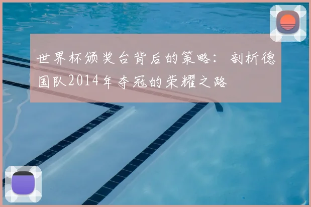 世界杯颁奖台背后的策略：剖析德国队2014年夺冠的荣耀之路