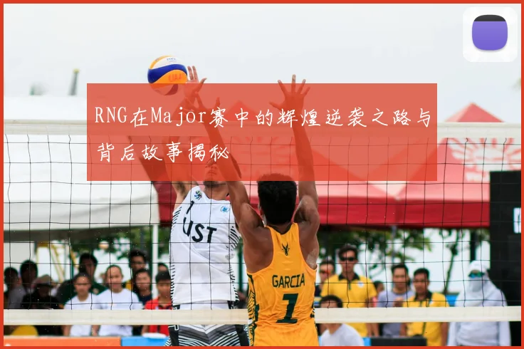 RNG在Major赛中的辉煌逆袭之路与背后故事揭秘