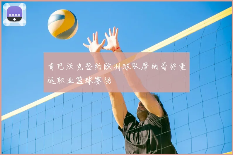 肯巴沃克签约欧洲球队摩纳哥将重返职业篮球赛场
