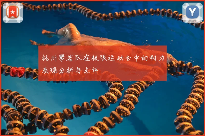 杭州攀岩队在极限运动会中的耐力表现分析与点评