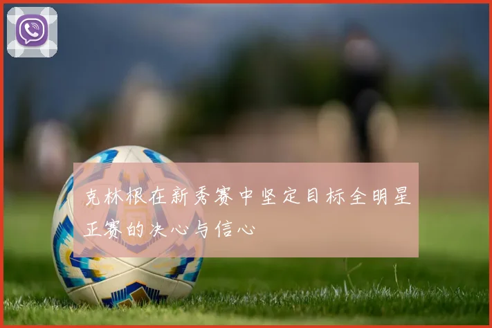 克林根在新秀赛中坚定目标全明星正赛的决心与信心