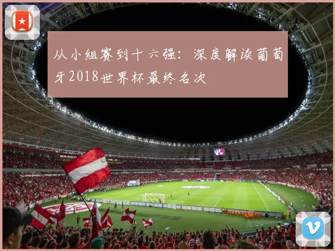 从小组赛到十六强：深度解读葡萄牙2018世界杯最终名次
