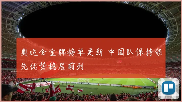 奥运会金牌榜单更新 中国队保持领先优势稳居前列