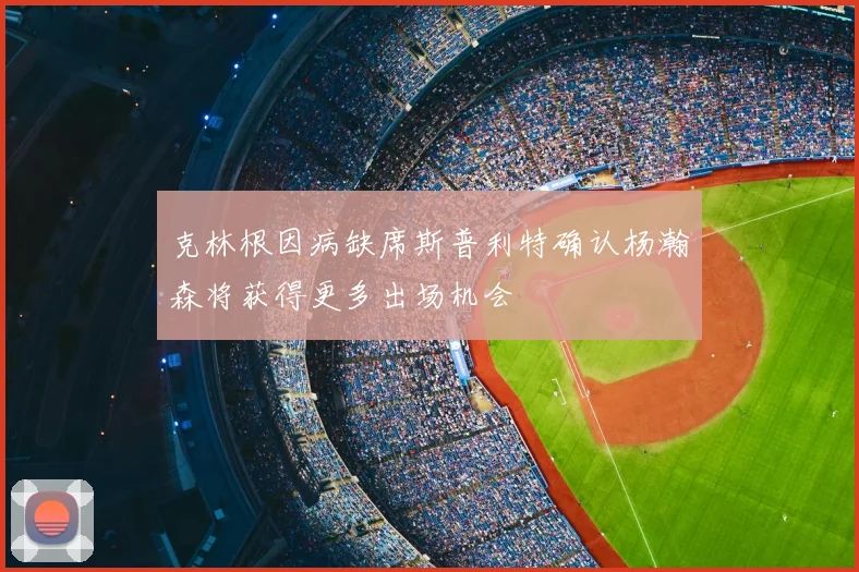 克林根因病缺席斯普利特确认杨瀚森将获得更多出场机会