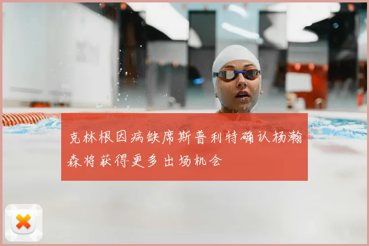 克林根因病缺席斯普利特确认杨瀚森将获得更多出场机会
