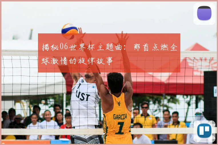 揭秘06世界杯主题曲：那首点燃全球激情的旋律故事