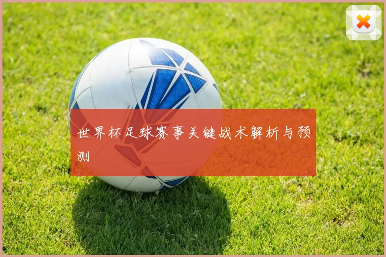 世界杯足球赛事关键战术解析与预测