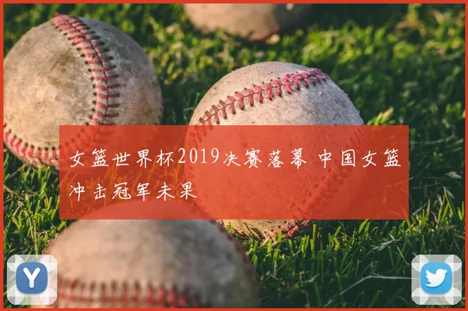 女篮世界杯2019决赛落幕 中国女篮冲击冠军未果