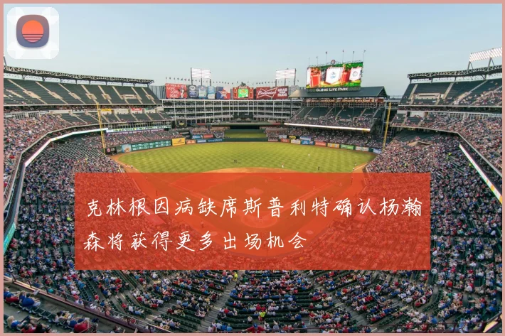 克林根因病缺席斯普利特确认杨瀚森将获得更多出场机会