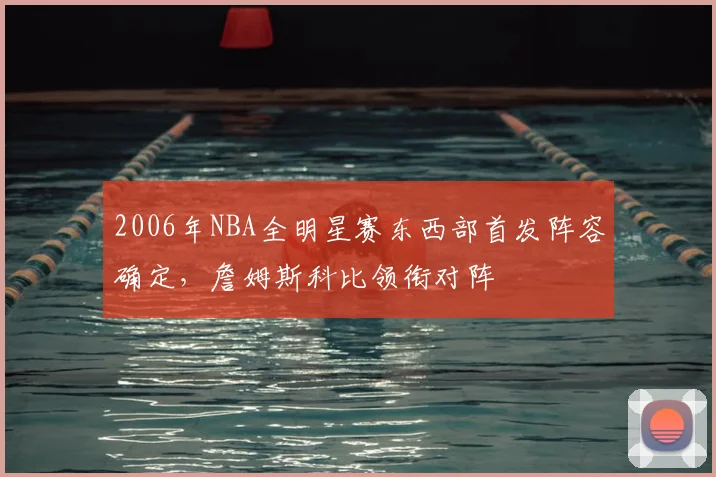 2006年NBA全明星赛东西部首发阵容确定，詹姆斯科比领衔对阵
