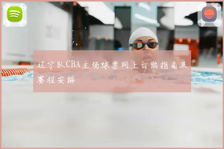辽宁队CBA主场球票网上订购指南及赛程安排