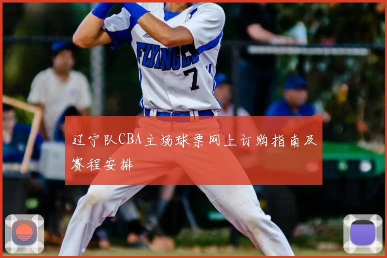 辽宁队CBA主场球票网上订购指南及赛程安排