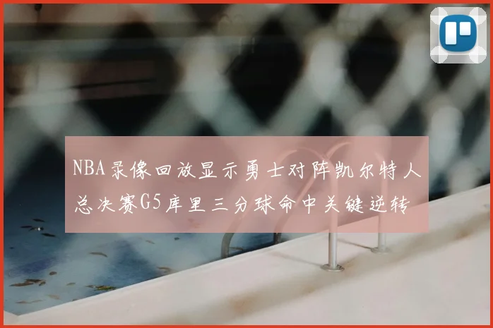 NBA录像回放显示勇士对阵凯尔特人总决赛G5库里三分球命中关键逆转