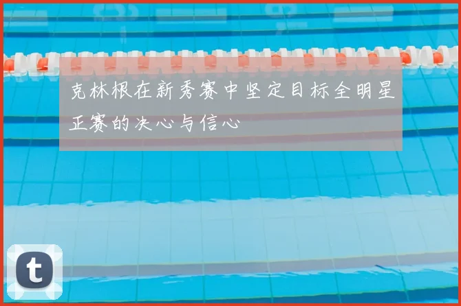 克林根在新秀赛中坚定目标全明星正赛的决心与信心