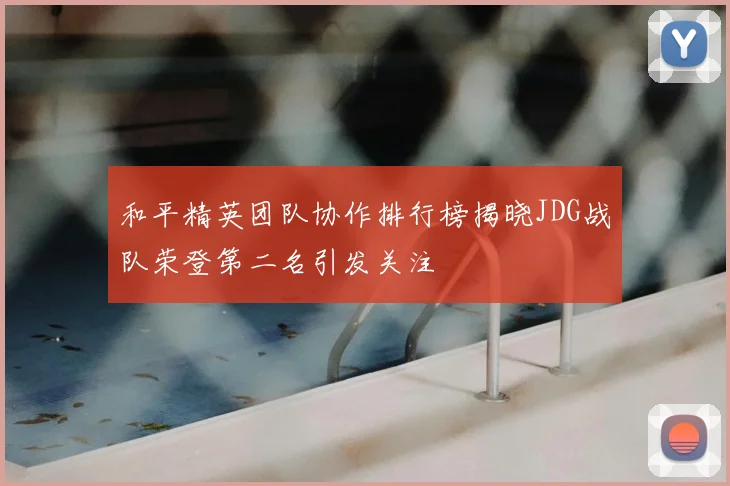 和平精英团队协作排行榜揭晓JDG战队荣登第二名引发关注