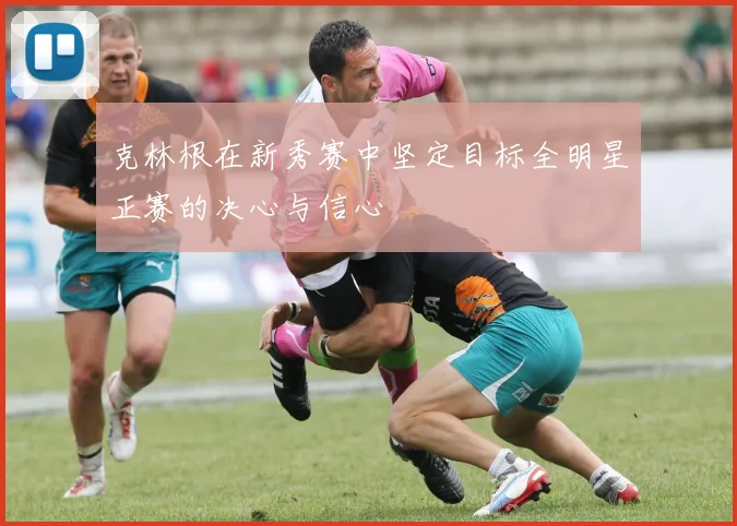 克林根在新秀赛中坚定目标全明星正赛的决心与信心