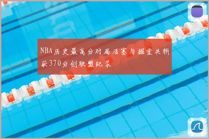NBA历史最高分对局活塞与掘金共斩获370分创联盟纪录