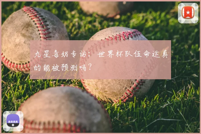 九星毒奶专访：世界杯队伍命运真的能被预测吗？