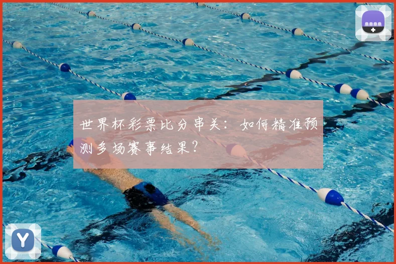 世界杯彩票比分串关：如何精准预测多场赛事结果？