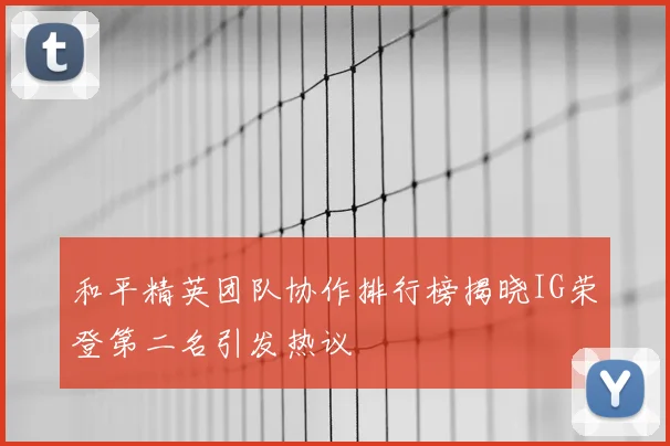 和平精英团队协作排行榜揭晓IG荣登第二名引发热议