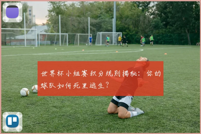 世界杯小组赛积分规则揭秘:你的球队如何死里逃生?