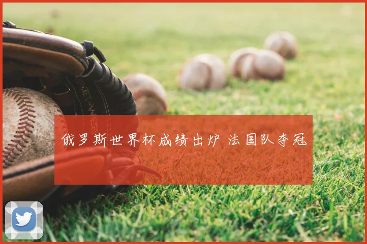 俄罗斯世界杯成绩出炉 法国队夺冠