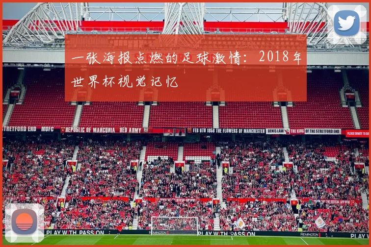 一张海报点燃的足球激情：2018年世界杯视觉记忆