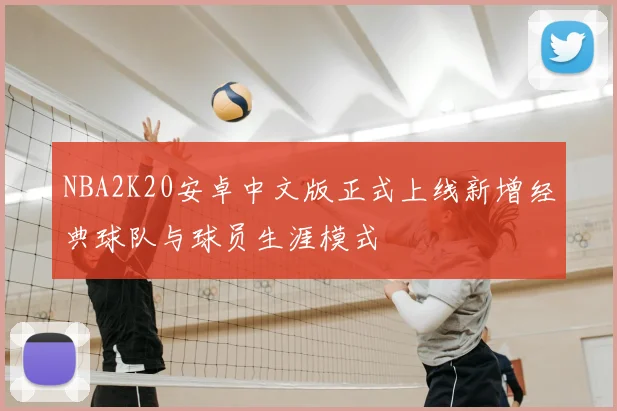 NBA2K20安卓中文版正式上线新增经典球队与球员生涯模式