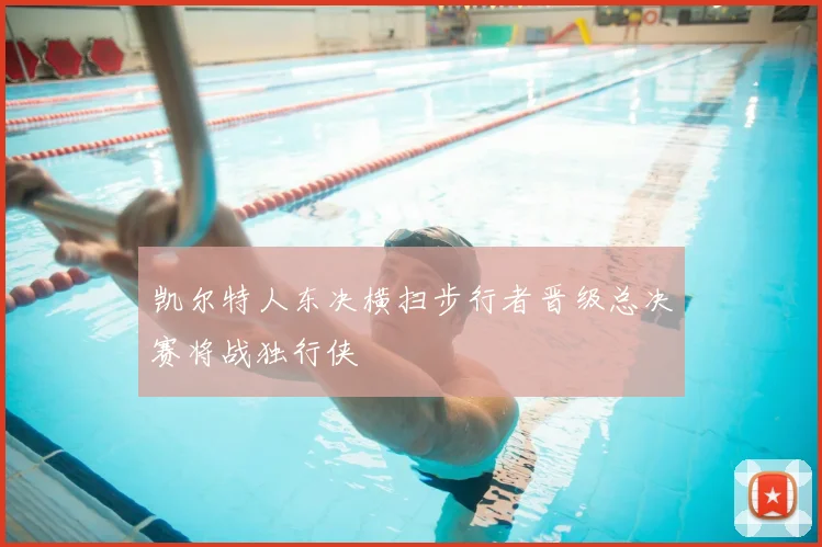 凯尔特人东决横扫步行者晋级总决赛将战独行侠
