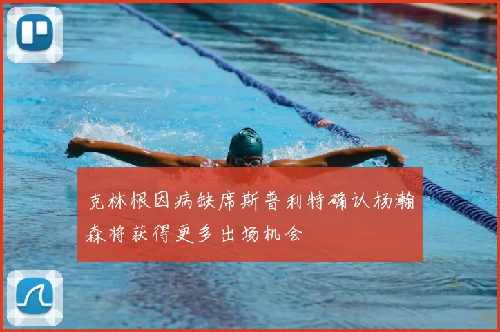克林根因病缺席斯普利特确认杨瀚森将获得更多出场机会