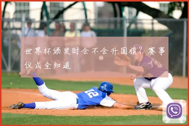 世界杯颁奖时会不会升国旗？赛事仪式全知道
