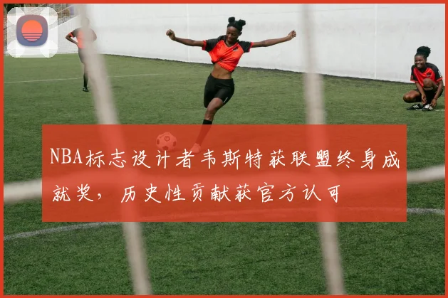 NBA标志设计者韦斯特获联盟终身成就奖，历史性贡献获官方认可