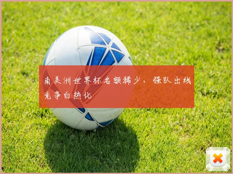 南美洲世界杯名额稀少，强队出线竞争白热化