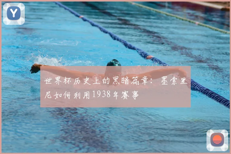 世界杯历史上的黑暗篇章：墨索里尼如何利用1938年赛事