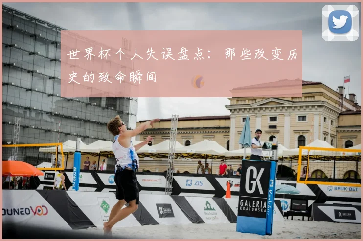 世界杯个人失误盘点：那些改变历史的致命瞬间