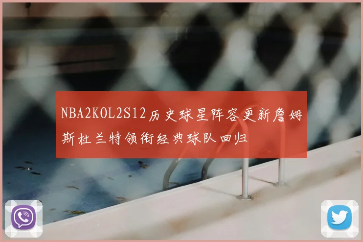 NBA2KOL2S12历史球星阵容更新詹姆斯杜兰特领衔经典球队回归
